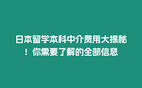日本留學(xué)本科中介費(fèi)用大揭秘！你需要了解的全部信息