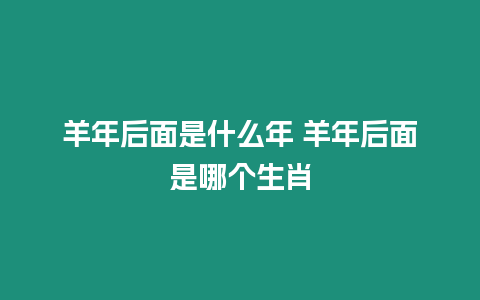 羊年后面是什么年 羊年后面是哪個生肖