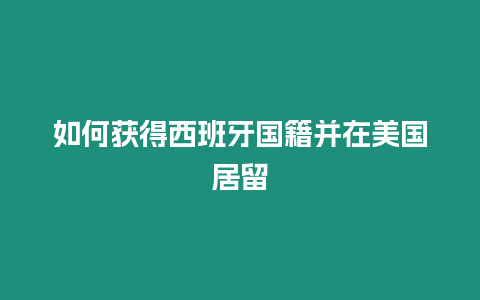 如何獲得西班牙國(guó)籍并在美國(guó)居留