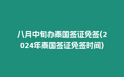 八月中旬辦泰國簽證免簽(2024年泰國簽證免簽時間)
