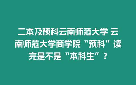 二本及預(yù)科云南師范大學(xué) 云南師范大學(xué)商學(xué)院“預(yù)科”讀完是不是“本科生”？