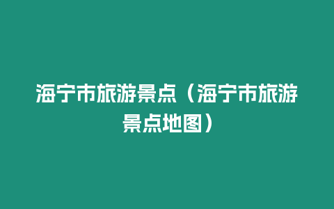 海寧市旅游景點(diǎn)（海寧市旅游景點(diǎn)地圖）