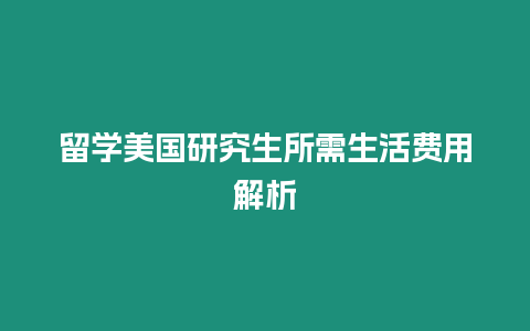 留學(xué)美國研究生所需生活費(fèi)用解析