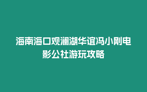 海南海口觀瀾湖華誼馮小剛電影公社游玩攻略