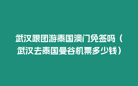武漢跟團游泰國澳門免簽嗎（武漢去泰國曼谷機票多少錢）