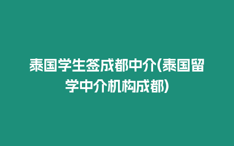 泰國(guó)學(xué)生簽成都中介(泰國(guó)留學(xué)中介機(jī)構(gòu)成都)