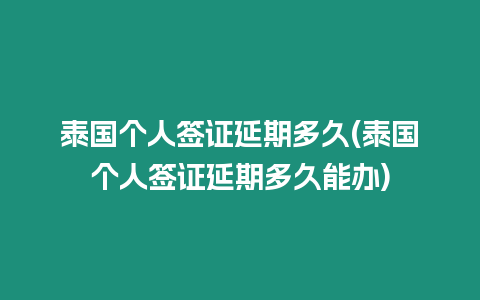泰國個(gè)人簽證延期多久(泰國個(gè)人簽證延期多久能辦)