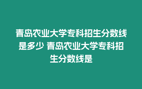 青島農業大學?？普猩謹稻€是多少 青島農業大學?？普猩謹稻€是
