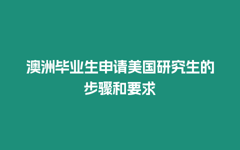 澳洲畢業生申請美國研究生的步驟和要求