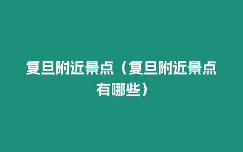 復旦附近景點（復旦附近景點有哪些）