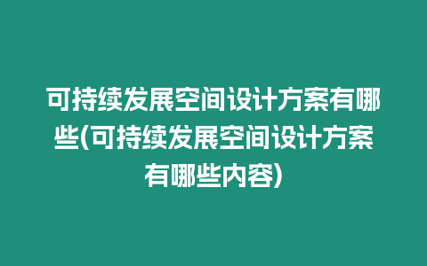 可持續發展空間設計方案有哪些(可持續發展空間設計方案有哪些內容)