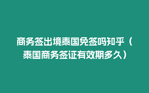 商務(wù)簽出境泰國免簽嗎知乎（泰國商務(wù)簽證有效期多久）