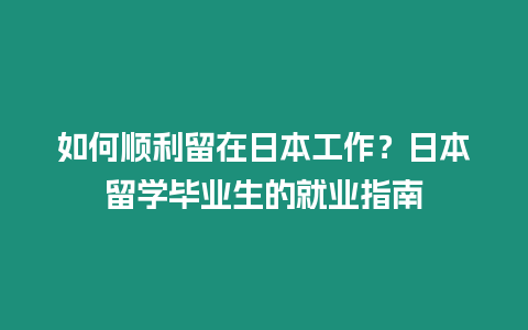 如何順利留在日本工作？日本留學(xué)畢業(yè)生的就業(yè)指南