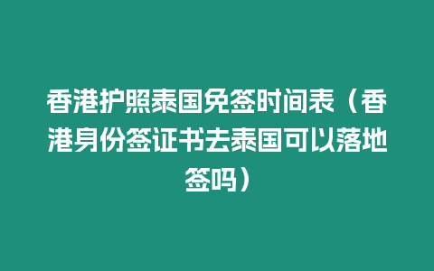 香港護(hù)照泰國(guó)免簽時(shí)間表（香港身份簽證書(shū)去泰國(guó)可以落地簽嗎）