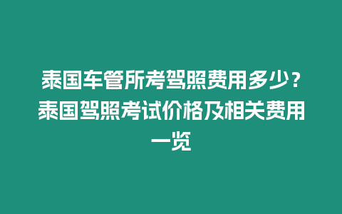 泰國車管所考駕照費用多少？泰國駕照考試價格及相關(guān)費用一覽
