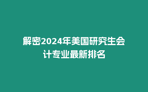 解密2024年美國研究生會計專業最新排名