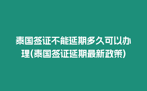 泰國(guó)簽證不能延期多久可以辦理(泰國(guó)簽證延期最新政策)
