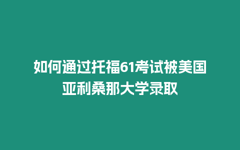如何通過托福61考試被美國亞利桑那大學(xué)錄取