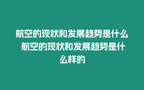 航空的現狀和發展趨勢是什么 航空的現狀和發展趨勢是什么樣的