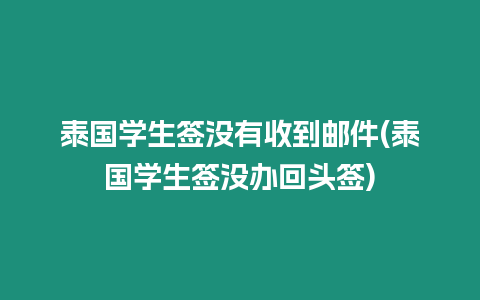 泰國學生簽沒有收到郵件(泰國學生簽沒辦回頭簽)