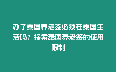 辦了泰國養(yǎng)老簽必須在泰國生活嗎？探索泰國養(yǎng)老簽的使用限制