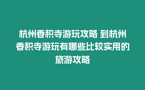 杭州香積寺游玩攻略 到杭州香積寺游玩有哪些比較實(shí)用的旅游攻略