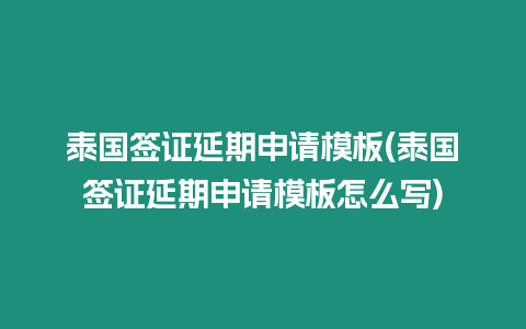 泰國簽證延期申請(qǐng)模板(泰國簽證延期申請(qǐng)模板怎么寫)