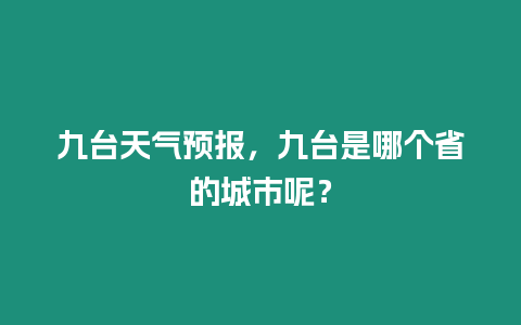九臺天氣預報，九臺是哪個省的城市呢？