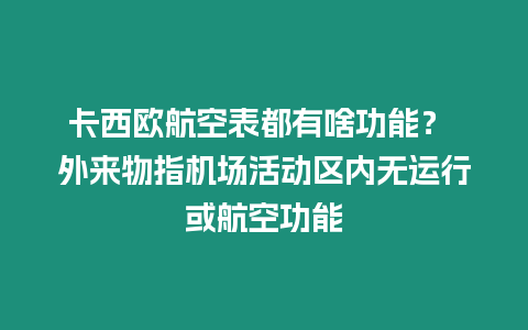 卡西歐航空表都有啥功能？ 外來(lái)物指機(jī)場(chǎng)活動(dòng)區(qū)內(nèi)無(wú)運(yùn)行或航空功能