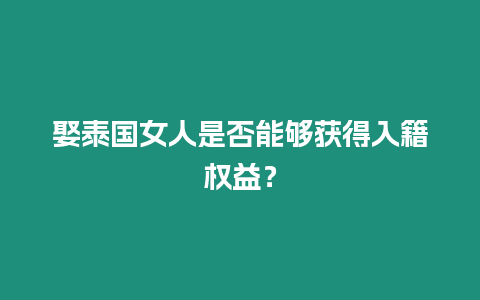 娶泰國女人是否能夠獲得入籍權(quán)益？