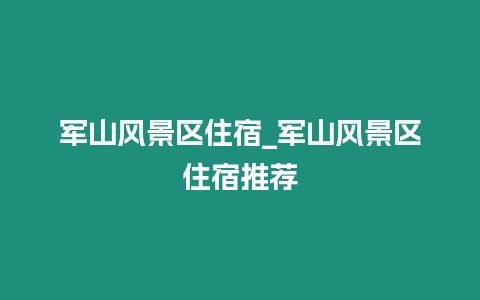 軍山風(fēng)景區(qū)住宿_軍山風(fēng)景區(qū)住宿推薦