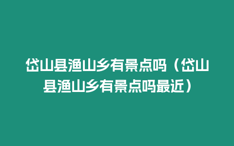 岱山縣漁山鄉(xiāng)有景點(diǎn)嗎（岱山縣漁山鄉(xiāng)有景點(diǎn)嗎最近）
