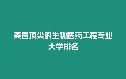 美國頂尖的生物醫藥工程專業大學排名