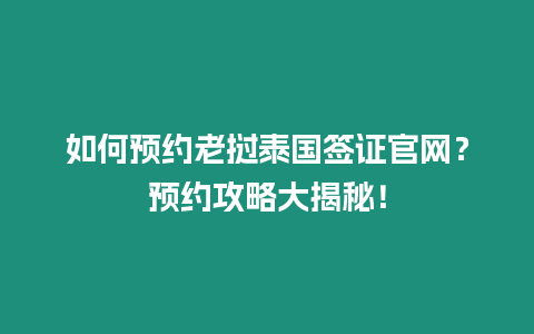 如何預約老撾泰國簽證官網？預約攻略大揭秘！