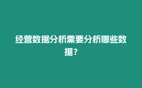 經營數據分析需要分析哪些數據？