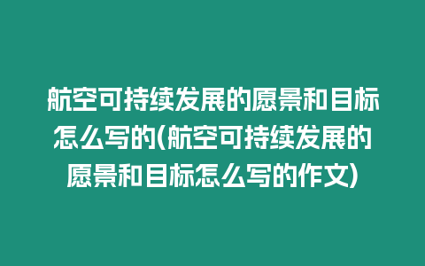航空可持續(xù)發(fā)展的愿景和目標(biāo)怎么寫(xiě)的(航空可持續(xù)發(fā)展的愿景和目標(biāo)怎么寫(xiě)的作文)