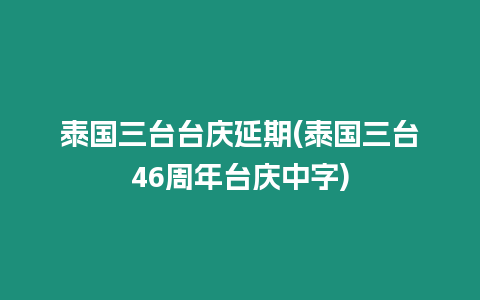 泰國(guó)三臺(tái)臺(tái)慶延期(泰國(guó)三臺(tái)46周年臺(tái)慶中字)