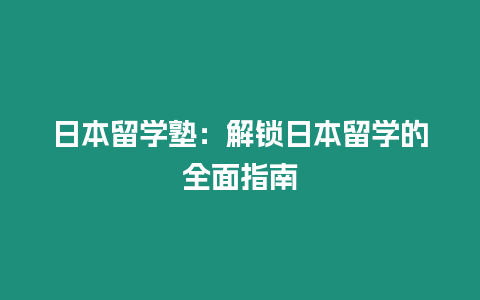 日本留學(xué)塾：解鎖日本留學(xué)的全面指南