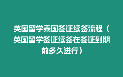 英國留學泰國簽證續(xù)簽流程（英國留學簽證續(xù)簽在簽證到期前多久進行）