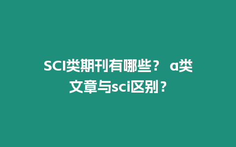 SCI類期刊有哪些？ a類文章與sci區(qū)別？