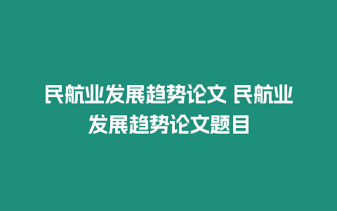 民航業(yè)發(fā)展趨勢(shì)論文 民航業(yè)發(fā)展趨勢(shì)論文題目