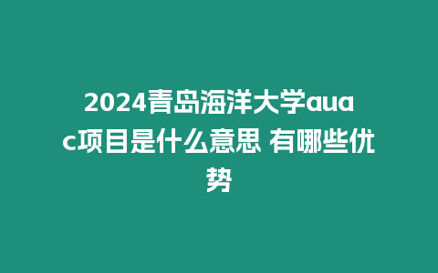 2024青島海洋大學auac項目是什么意思 有哪些優勢