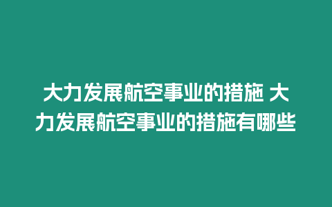 大力發(fā)展航空事業(yè)的措施 大力發(fā)展航空事業(yè)的措施有哪些