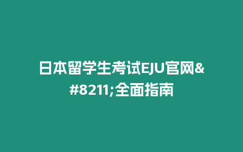 日本留學(xué)生考試EJU官網(wǎng)–全面指南