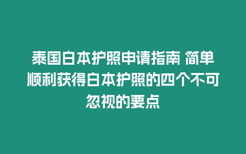 泰國白本護照申請指南 簡單順利獲得白本護照的四個不可忽視的要點