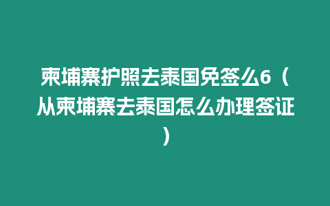 柬埔寨護(hù)照去泰國免簽么6（從柬埔寨去泰國怎么辦理簽證）