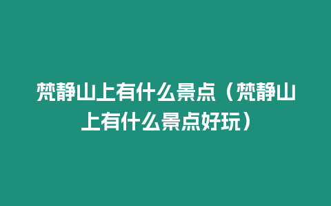 梵靜山上有什么景點（梵靜山上有什么景點好玩）