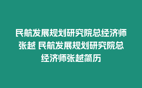 民航發展規劃研究院總經濟師張越 民航發展規劃研究院總經濟師張越簡歷