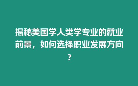 揭秘美國學人類學專業的就業前景，如何選擇職業發展方向？