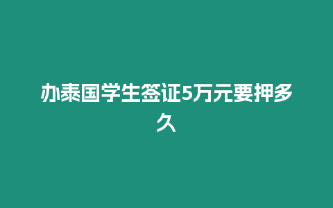 辦泰國(guó)學(xué)生簽證5萬(wàn)元要押多久